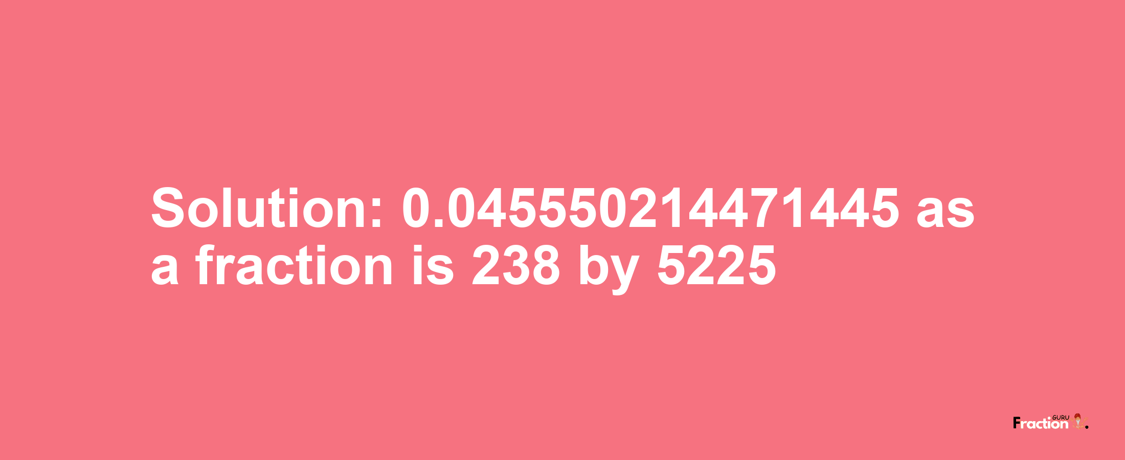 Solution:0.045550214471445 as a fraction is 238/5225